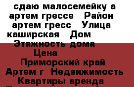 сдаю малосемейку а артем грессе › Район ­ артем гресс › Улица ­ каширская › Дом ­ 30/1 › Этажность дома ­ 5 › Цена ­ 10 000 - Приморский край, Артем г. Недвижимость » Квартиры аренда   . Приморский край,Артем г.
